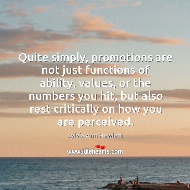 Quite simply, promotions are not just functions of ability, values, or the Sylvia Ann Hewlett Picture Quote