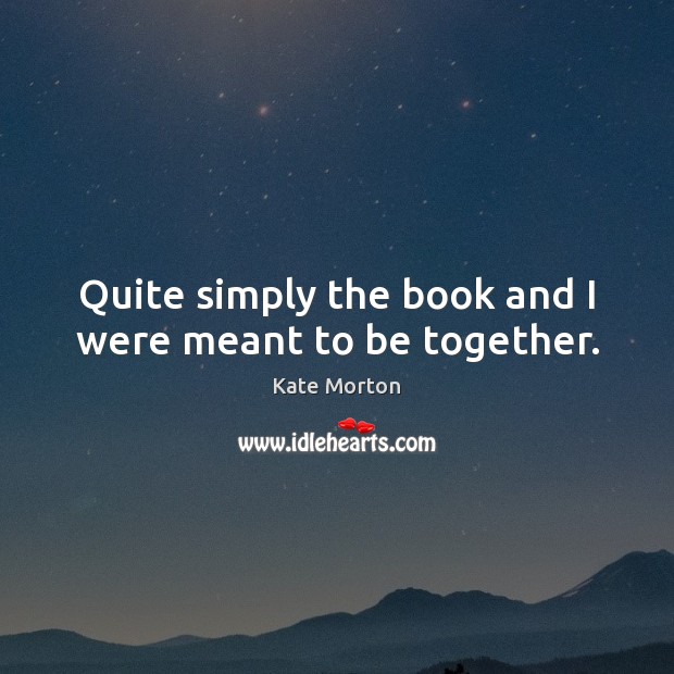 Quite simply the book and I were meant to be together. Kate Morton Picture Quote
