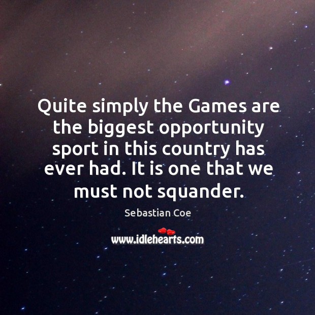 Quite simply the games are the biggest opportunity sport in this country has ever had. Opportunity Quotes Image