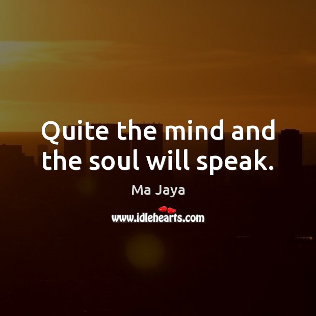 Quite the mind and the soul will speak. Ma Jaya Picture Quote