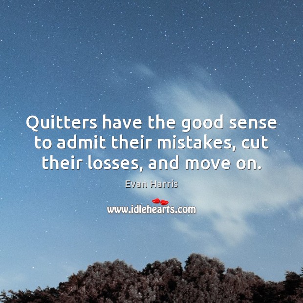 Quitters have the good sense to admit their mistakes, cut their losses, and move on. Evan Harris Picture Quote