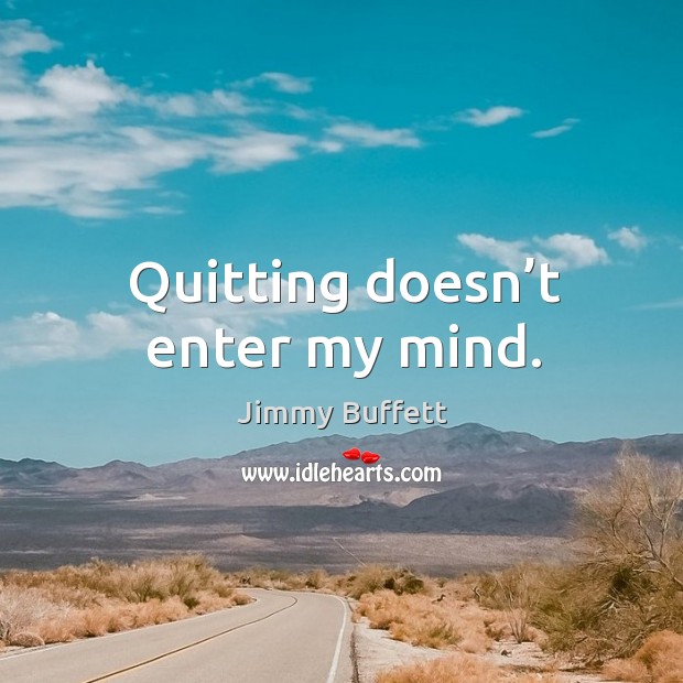 Quitting doesn’t enter my mind. Jimmy Buffett Picture Quote