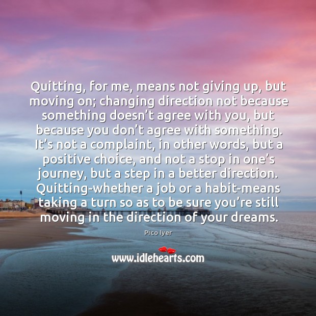 Quitting, for me, means not giving up, but moving on; changing direction Image