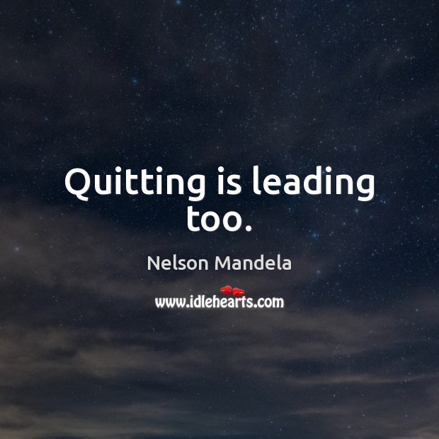 Quitting is leading too. Nelson Mandela Picture Quote