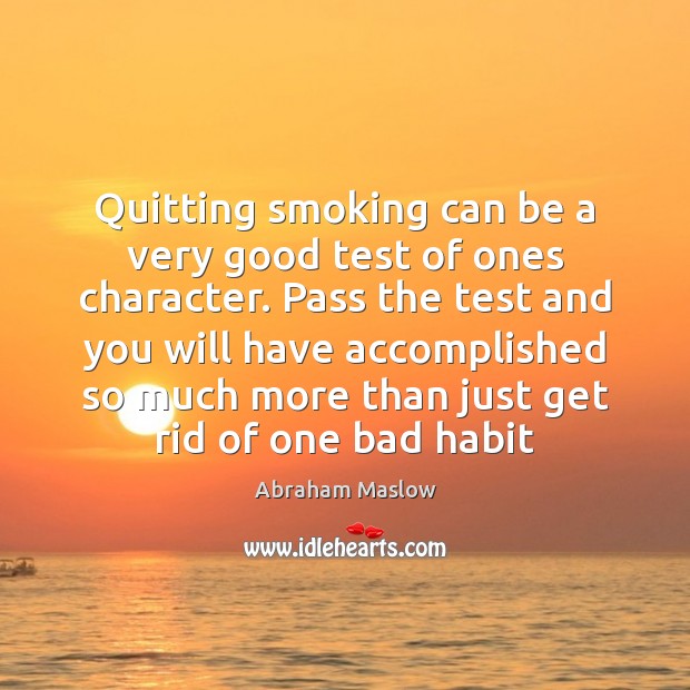 Quitting smoking can be a very good test of ones character. Pass Abraham Maslow Picture Quote