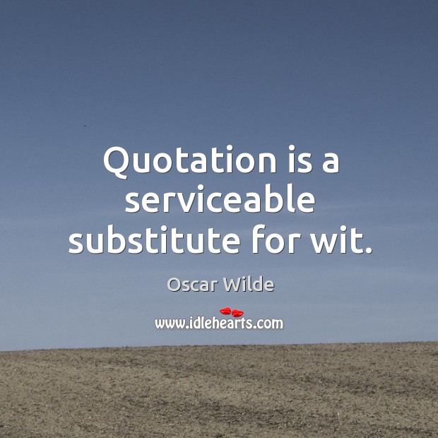 Quotation is a serviceable substitute for wit. Oscar Wilde Picture Quote