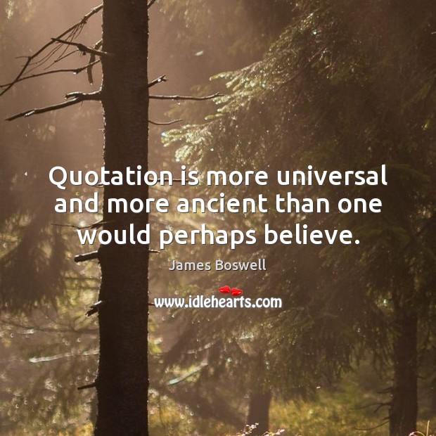 Quotation is more universal and more ancient than one would perhaps believe. James Boswell Picture Quote