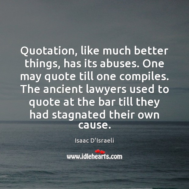 Quotation, like much better things, has its abuses. One may quote till Image