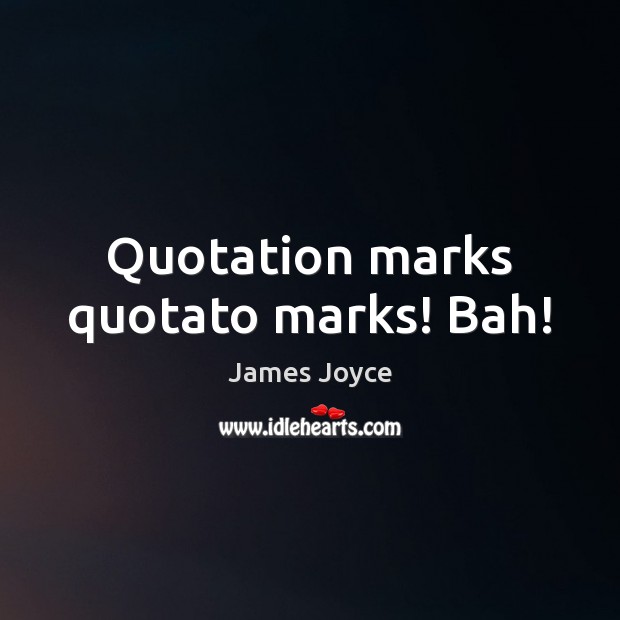 Quotation marks quotato marks! Bah! James Joyce Picture Quote