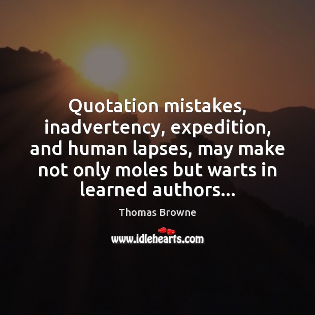 Quotation mistakes, inadvertency, expedition, and human lapses, may make not only moles Thomas Browne Picture Quote