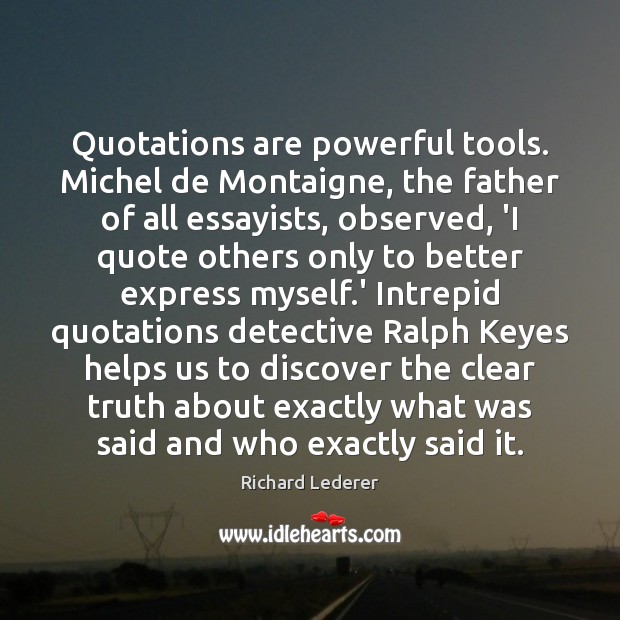 Quotations are powerful tools. Michel de Montaigne, the father of all essayists, Richard Lederer Picture Quote