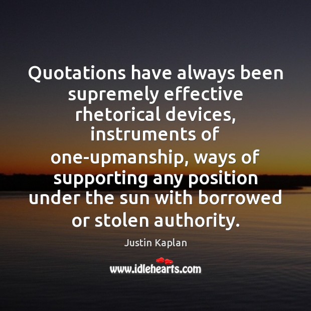 Quotations have always been supremely effective rhetorical devices, instruments of one-upmanship, ways Justin Kaplan Picture Quote