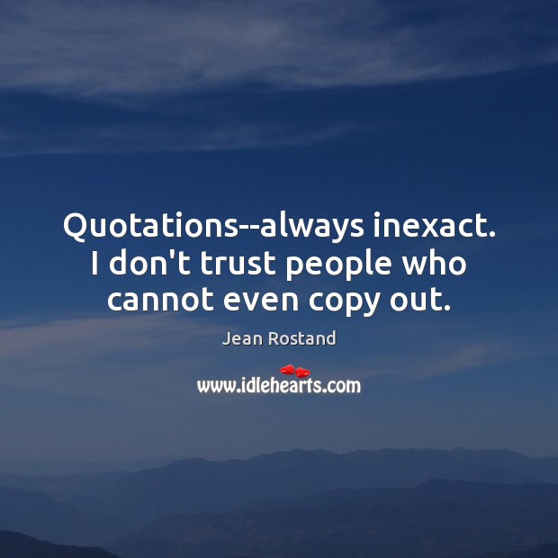 Quotations–always inexact. I don’t trust people who cannot even copy out. Jean Rostand Picture Quote
