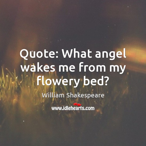 Quote: What angel wakes me from my flowery bed? William Shakespeare Picture Quote