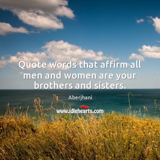 Quote words that affirm all men and women are your brothers and sisters. Aberjhani Picture Quote