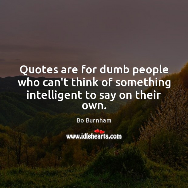 Quotes are for dumb people who can’t think of something intelligent to say on their own. Bo Burnham Picture Quote