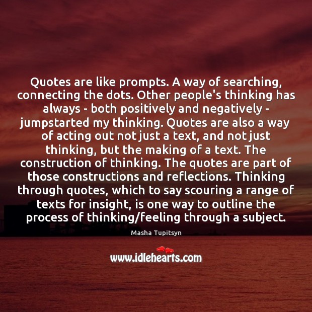 Quotes are like prompts. A way of searching, connecting the dots. Other Masha Tupitsyn Picture Quote