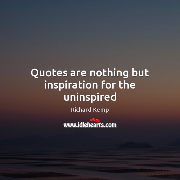 Quotes are nothing but inspiration for the uninspired Image