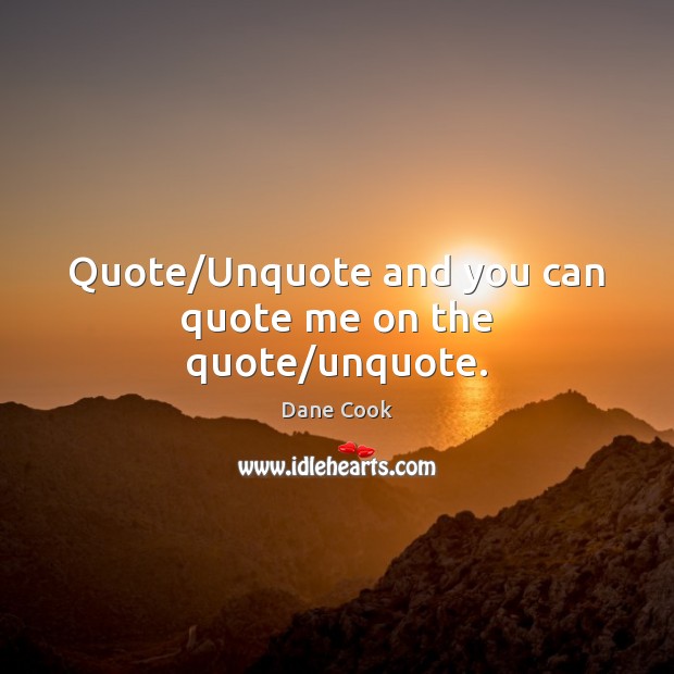 Quote/Unquote and you can quote me on the quote/unquote. Dane Cook Picture Quote