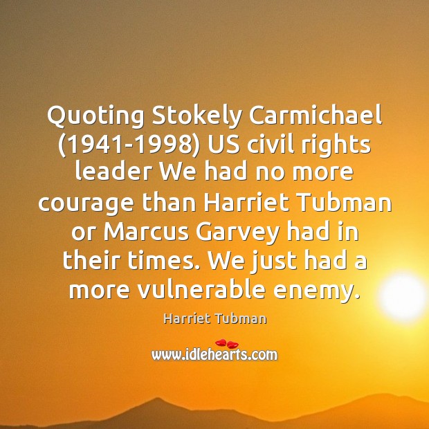 Quoting Stokely Carmichael (1941-1998) US civil rights leader We had no more Harriet Tubman Picture Quote