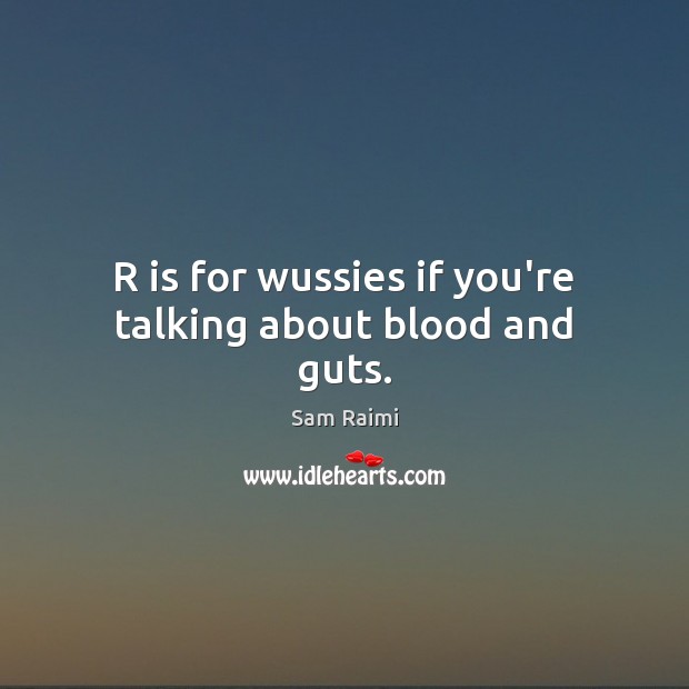 R is for wussies if you’re talking about blood and guts. Image