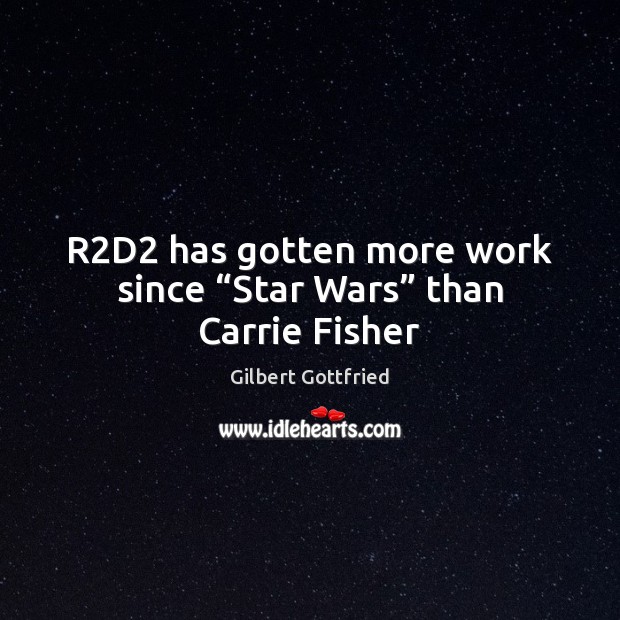 R2D2 has gotten more work since “Star Wars” than Carrie Fisher Gilbert Gottfried Picture Quote