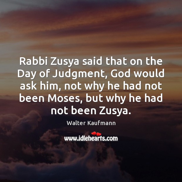 Rabbi Zusya said that on the Day of Judgment, God would ask Walter Kaufmann Picture Quote