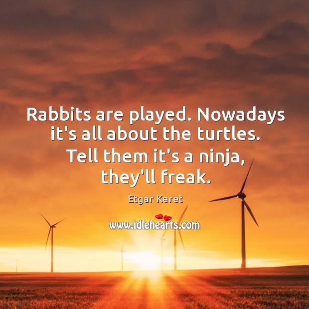 Rabbits are played. Nowadays it’s all about the turtles. Tell them it’s Etgar Keret Picture Quote