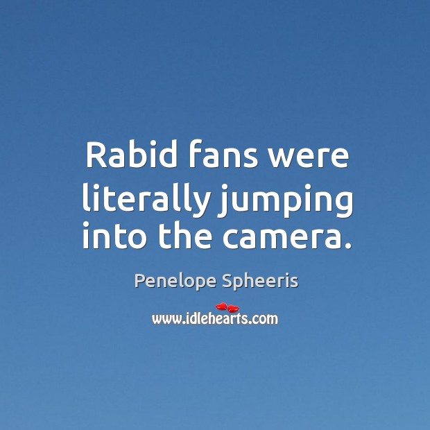 Rabid fans were literally jumping into the camera. Penelope Spheeris Picture Quote