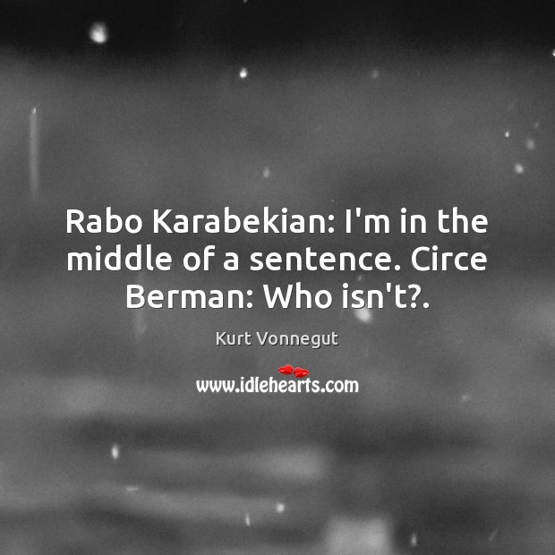 Rabo Karabekian: I’m in the middle of a sentence. Circe Berman: Who isn’t?. Kurt Vonnegut Picture Quote
