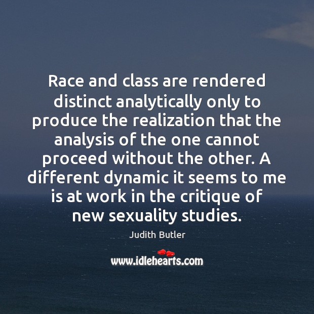 Race and class are rendered distinct analytically only to produce the realization Judith Butler Picture Quote