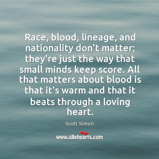 Race, blood, lineage, and nationality don’t matter; they’re just the way that Scott Simon Picture Quote