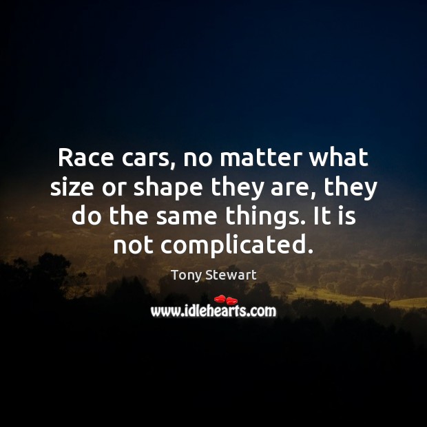 Race cars, no matter what size or shape they are, they do Tony Stewart Picture Quote