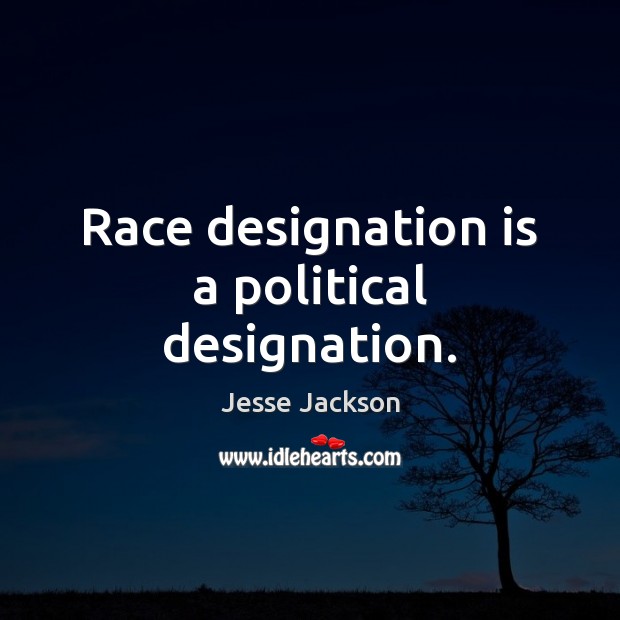 Race designation is a political designation. Jesse Jackson Picture Quote