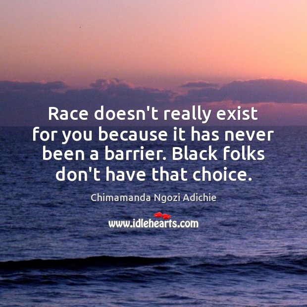 Race doesn’t really exist for you because it has never been a Chimamanda Ngozi Adichie Picture Quote