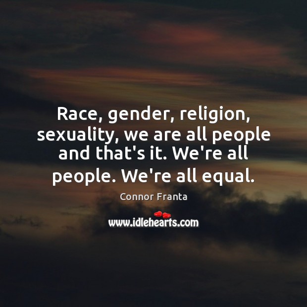 Race, gender, religion, sexuality, we are all people and that’s it. We’re Connor Franta Picture Quote