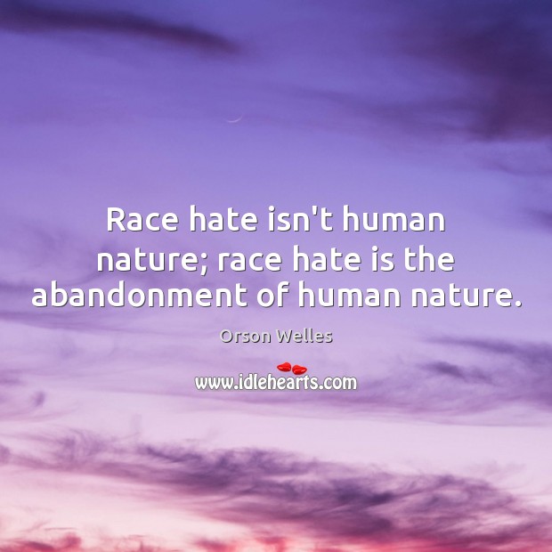 Race hate isn’t human nature; race hate is the abandonment of human nature. Orson Welles Picture Quote