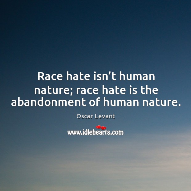 Race hate isn’t human nature; race hate is the abandonment of human nature. Oscar Levant Picture Quote