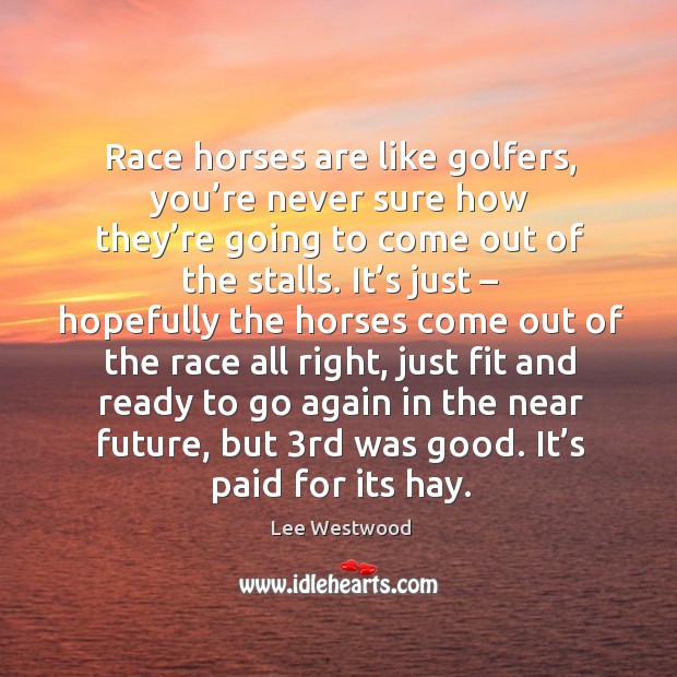 Race horses are like golfers, you’re never sure how they’re going to come out Lee Westwood Picture Quote