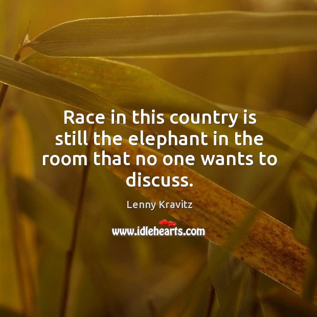 Race in this country is still the elephant in the room that no one wants to discuss. Lenny Kravitz Picture Quote
