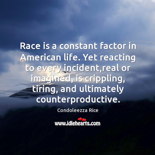 Race is a constant factor in American life. Yet reacting to every Condoleezza Rice Picture Quote