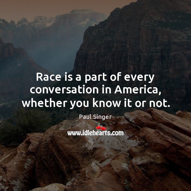 Race is a part of every conversation in America, whether you know it or not. Paul Singer Picture Quote