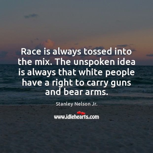 Race is always tossed into the mix. The unspoken idea is always Stanley Nelson Jr. Picture Quote
