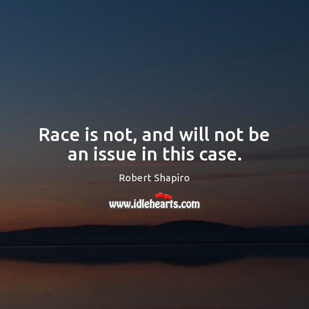 Race is not, and will not be an issue in this case. Robert Shapiro Picture Quote