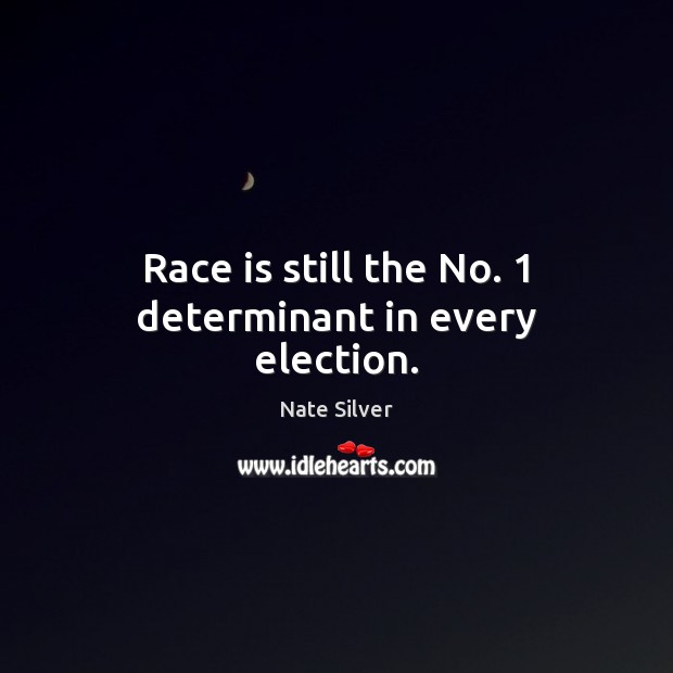Race is still the No. 1 determinant in every election. Nate Silver Picture Quote
