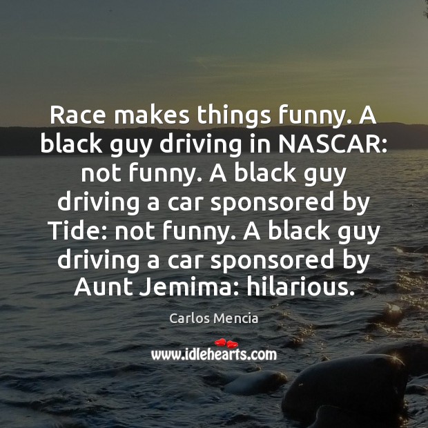 Race makes things funny. A black guy driving in NASCAR: not funny. Carlos Mencia Picture Quote