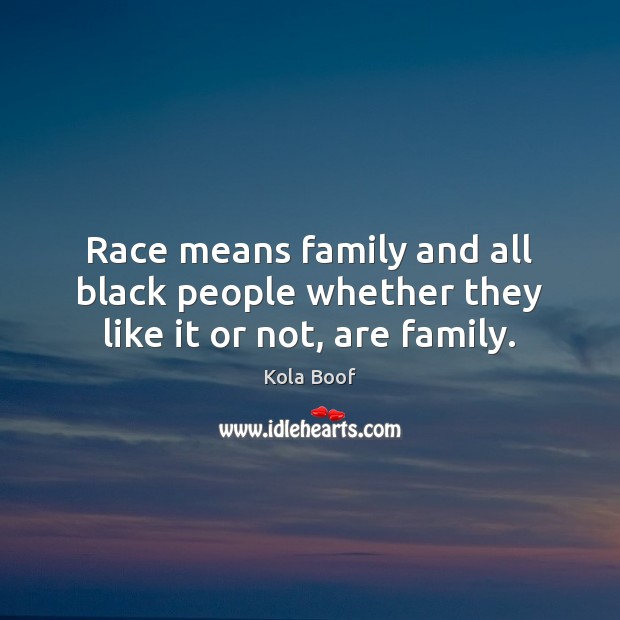 Race means family and all black people whether they like it or not, are family. Kola Boof Picture Quote