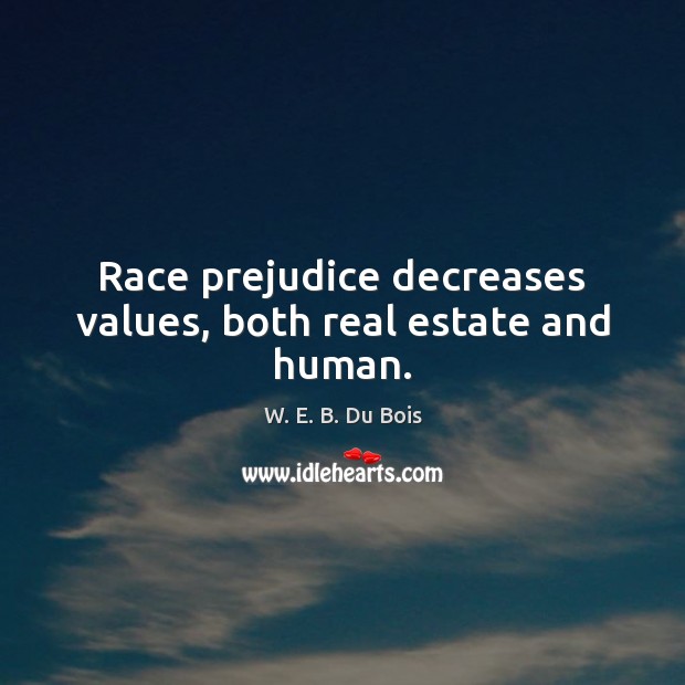Race prejudice decreases values, both real estate and human. Real Estate Quotes Image