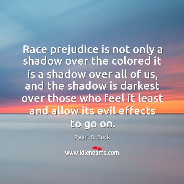 Race prejudice is not only a shadow over the colored it is Pearl S. Buck Picture Quote