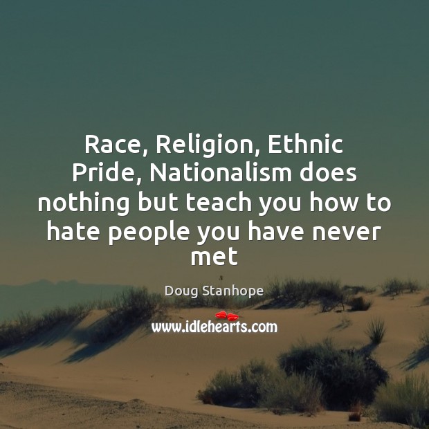 Race, Religion, Ethnic Pride, Nationalism does nothing but teach you how to Doug Stanhope Picture Quote